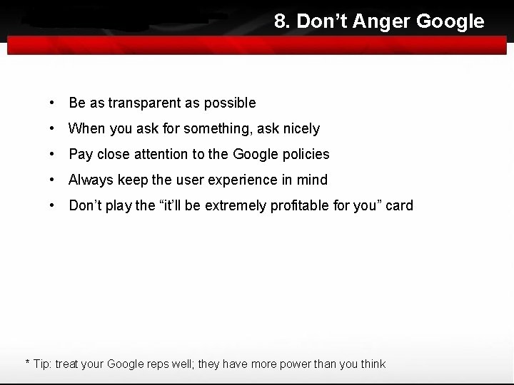 8. Don’t Anger Google • Be as transparent as possible • When you ask