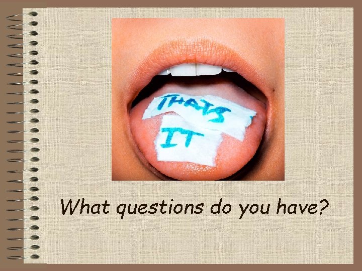 What questions do you have? 