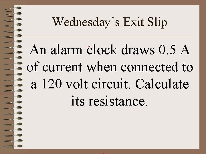 Wednesday’s Exit Slip An alarm clock draws 0. 5 A of current when connected