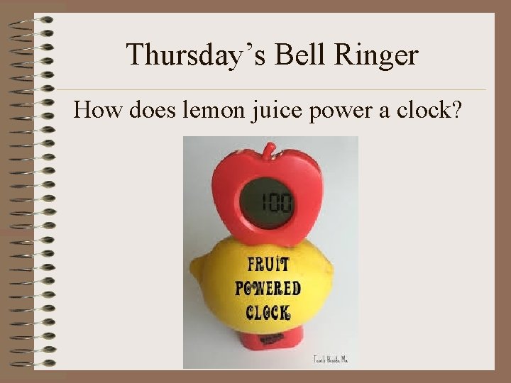 Thursday’s Bell Ringer How does lemon juice power a clock? 