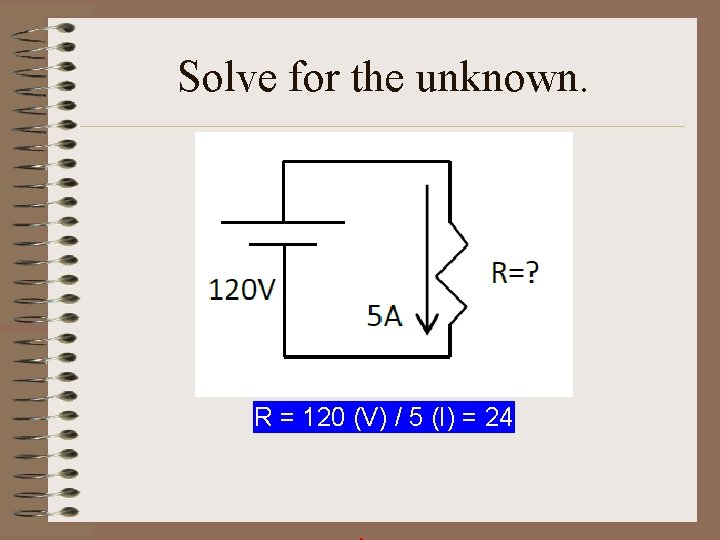 Solve for the unknown. R = 120 (V) / 5 (I) = 24 