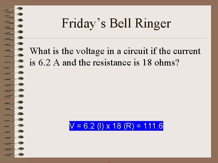 Friday’s Bell Ringer What is the voltage in a circuit if the current is