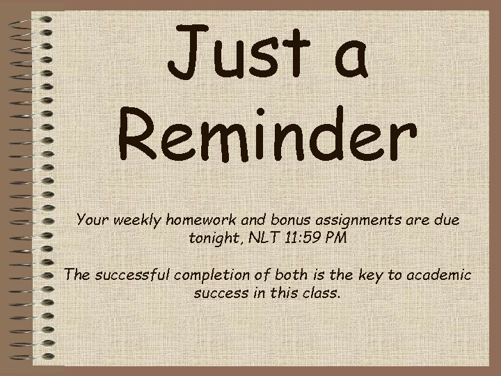 Just a Reminder Your weekly homework and bonus assignments are due tonight, NLT 11: