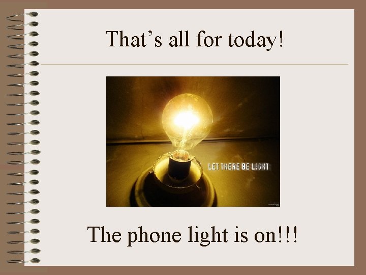 That’s all for today! The phone light is on!!! 