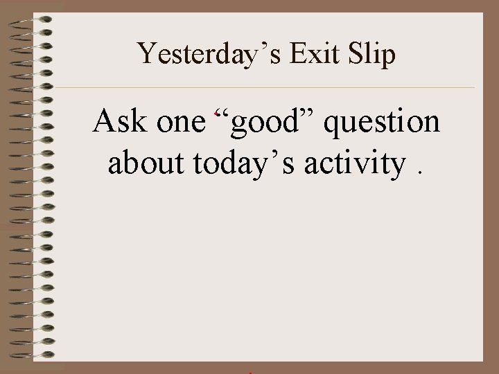Yesterday’s Exit Slip Ask one “good” question about today’s activity. 