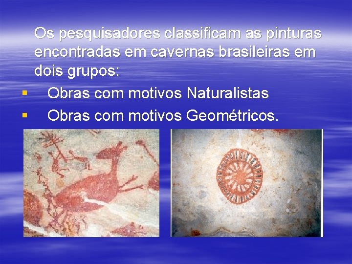 Os pesquisadores classificam as pinturas encontradas em cavernas brasileiras em dois grupos: § Obras
