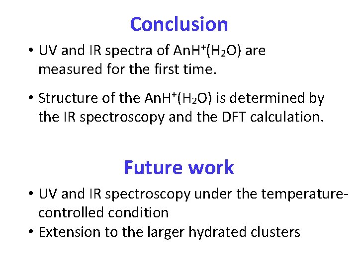 Conclusion • UV and IR spectra of An. H+(H 2 O) are measured for