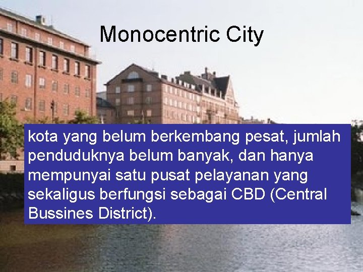 Monocentric City kota yang belum berkembang pesat, jumlah penduduknya belum banyak, dan hanya mempunyai
