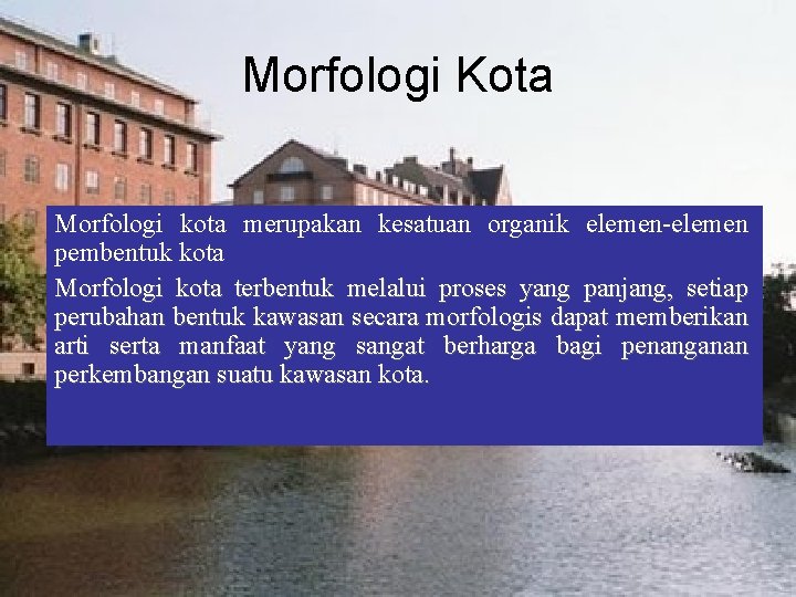 Morfologi Kota Morfologi kota merupakan kesatuan organik elemen-elemen pembentuk kota Morfologi kota terbentuk melalui