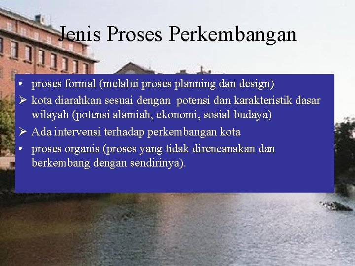 Jenis Proses Perkembangan • proses formal (melalui proses planning dan design) Ø kota diarahkan