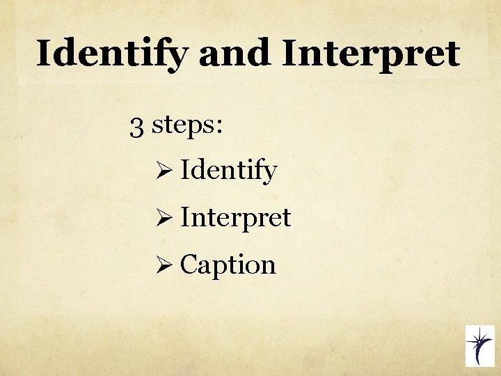 Identify and Interpret 3 steps: Ø Identify Ø Interpret Ø Caption 