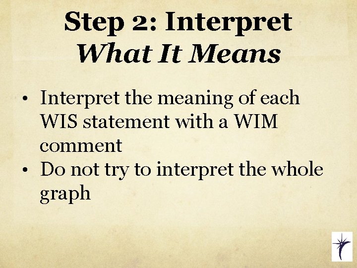 Step 2: Interpret What It Means • Interpret the meaning of each WIS statement