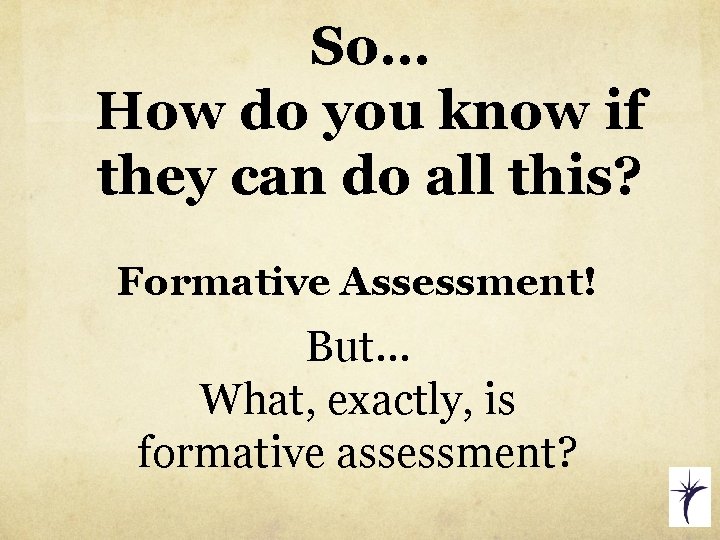 So… How do you know if they can do all this? Formative Assessment! But…