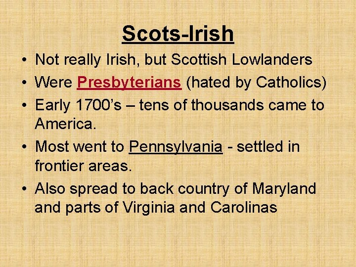 Scots-Irish • Not really Irish, but Scottish Lowlanders • Were Presbyterians (hated by Catholics)