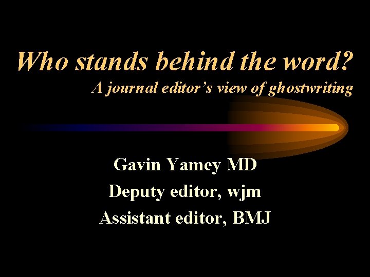 Who stands behind the word? A journal editor’s view of ghostwriting Gavin Yamey MD