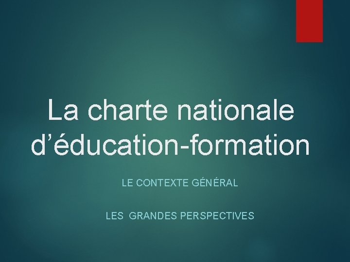 La charte nationale d’éducation-formation LE CONTEXTE GÉNÉRAL LES GRANDES PERSPECTIVES La charte nationale d’éducation-formation LE CONTEXTE GÉNÉRAL LES GRANDES PERSPECTIVES