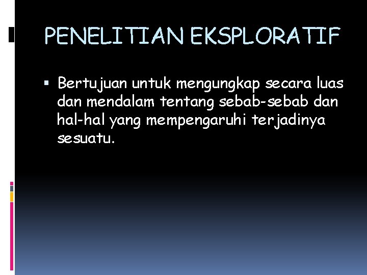 PENELITIAN EKSPLORATIF Bertujuan untuk mengungkap secara luas dan mendalam tentang sebab-sebab dan hal-hal yang