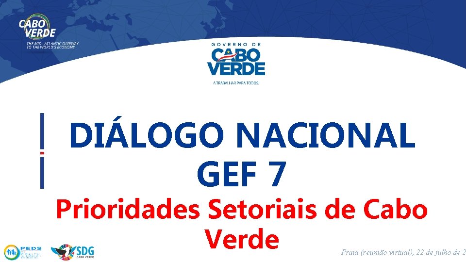 DIÁLOGO NACIONAL GEF 7 Prioridades Setoriais de Cabo Verde Praia (reunião virtual), 22 de