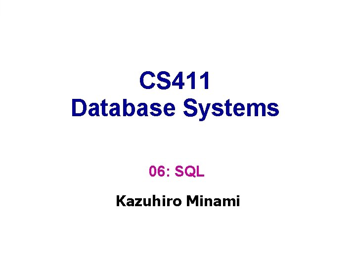 CS 411 Database Systems 06: SQL Kazuhiro Minami 