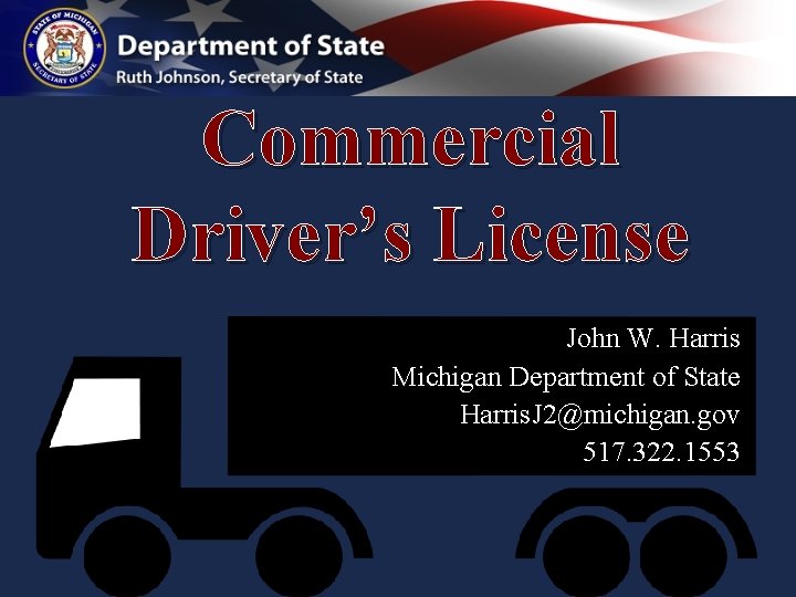 Commercial Driver’s License John W. Harris Michigan Department of State Harris. J 2@michigan. gov