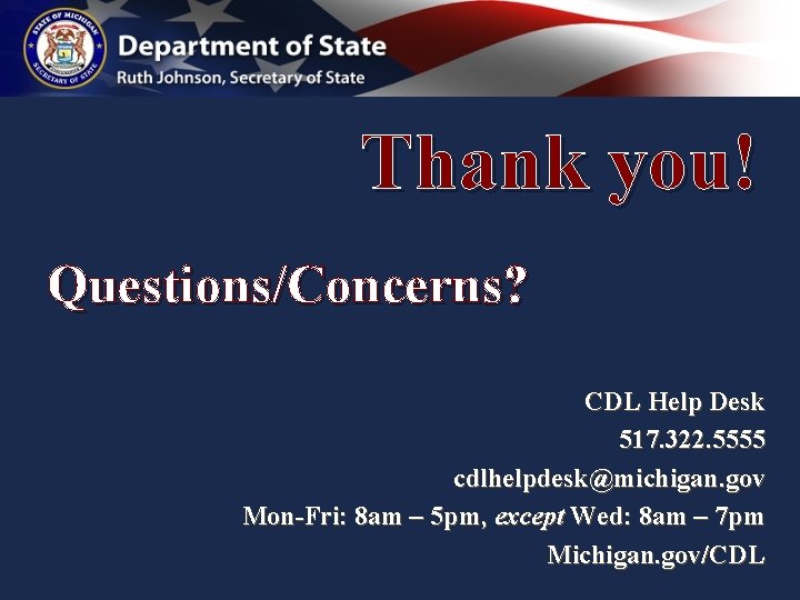 Thank you! Questions/Concerns? CDL Help Desk 517. 322. 5555 cdlhelpdesk@michigan. gov Mon-Fri: 8 am Thank you! Questions/Concerns? CDL Help Desk 517. 322. 5555 cdlhelpdesk@michigan. gov Mon-Fri: 8 am