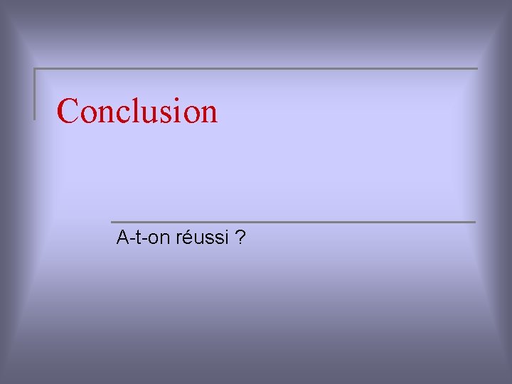 Conclusion A-t-on réussi ? 