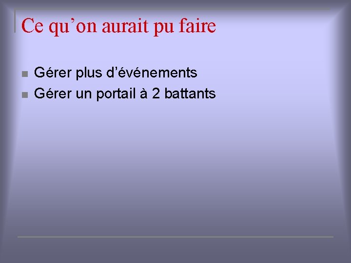 Ce qu’on aurait pu faire n n Gérer plus d’événements Gérer un portail à