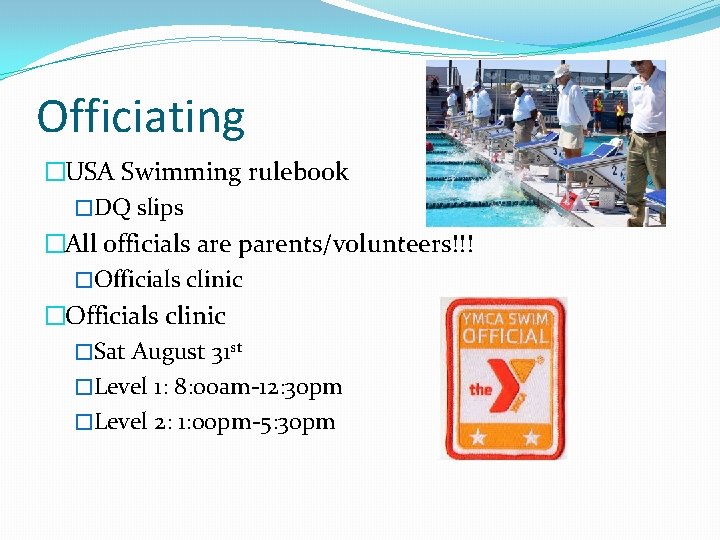 Officiating �USA Swimming rulebook �DQ slips �All officials are parents/volunteers!!! �Officials clinic �Sat August