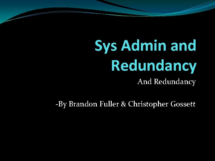 Sys Admin and Redundancy And Redundancy -By Brandon Fuller & Christopher Gossett 