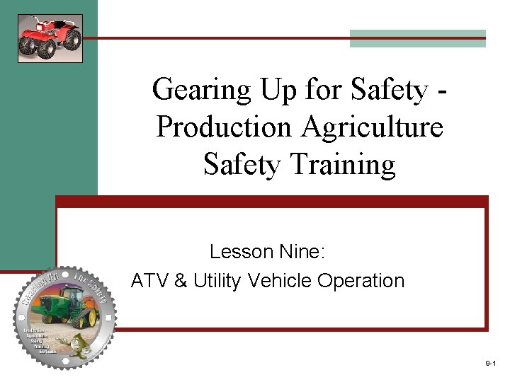 Gearing Up for Safety Production Agriculture Safety Training Lesson Nine: ATV & Utility Vehicle Gearing Up for Safety Production Agriculture Safety Training Lesson Nine: ATV & Utility Vehicle