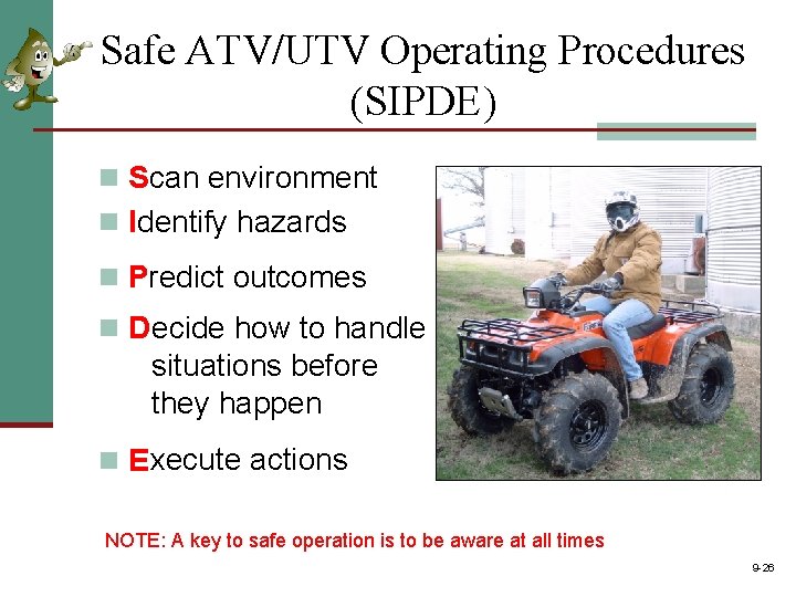 Safe ATV/UTV Operating Procedures (SIPDE) n Scan environment n Identify hazards n Predict outcomes Safe ATV/UTV Operating Procedures (SIPDE) n Scan environment n Identify hazards n Predict outcomes