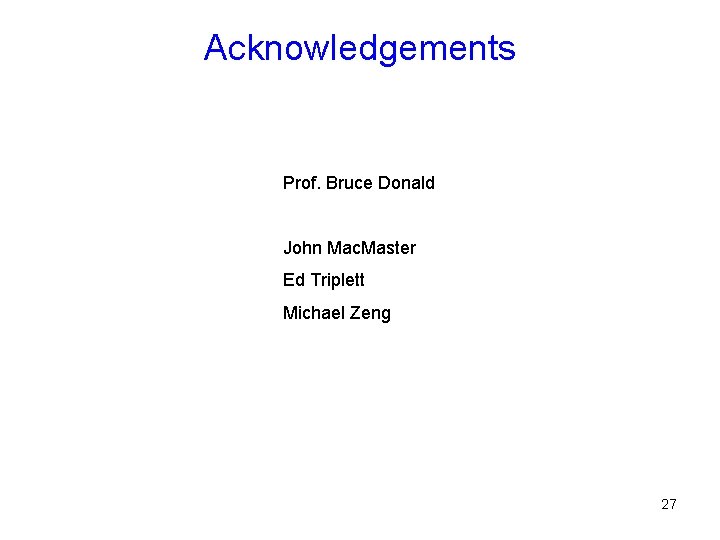 Acknowledgements Prof. Bruce Donald John Mac. Master Ed Triplett Michael Zeng 27 