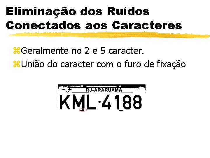 Eliminação dos Ruídos Conectados aos Caracteres z. Geralmente no 2 e 5 caracter. z.