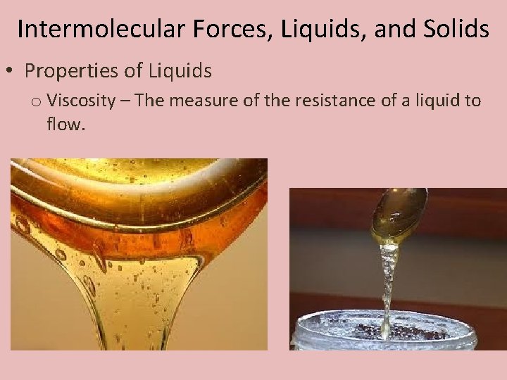 Intermolecular Forces, Liquids, and Solids • Properties of Liquids o Viscosity – The measure