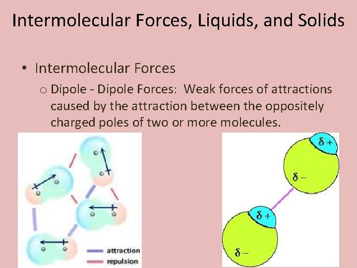 Intermolecular Forces, Liquids, and Solids • Intermolecular Forces o Dipole - Dipole Forces: Weak