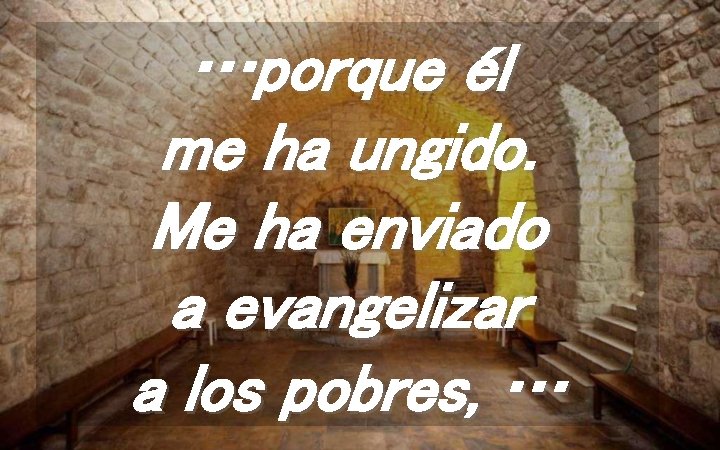 …porque él me ha ungido. Me ha enviado a evangelizar a los pobres, …