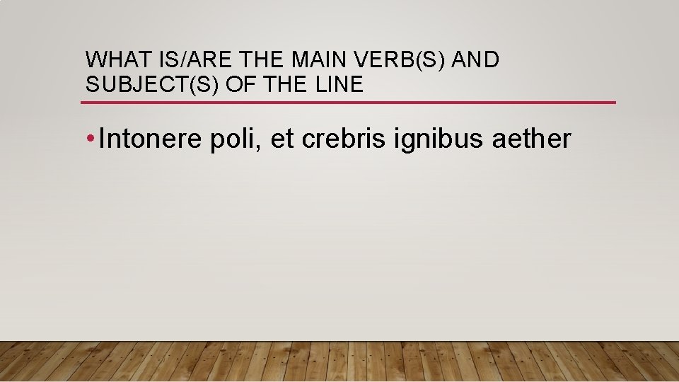 WHAT IS/ARE THE MAIN VERB(S) AND SUBJECT(S) OF THE LINE • Intonere poli, et