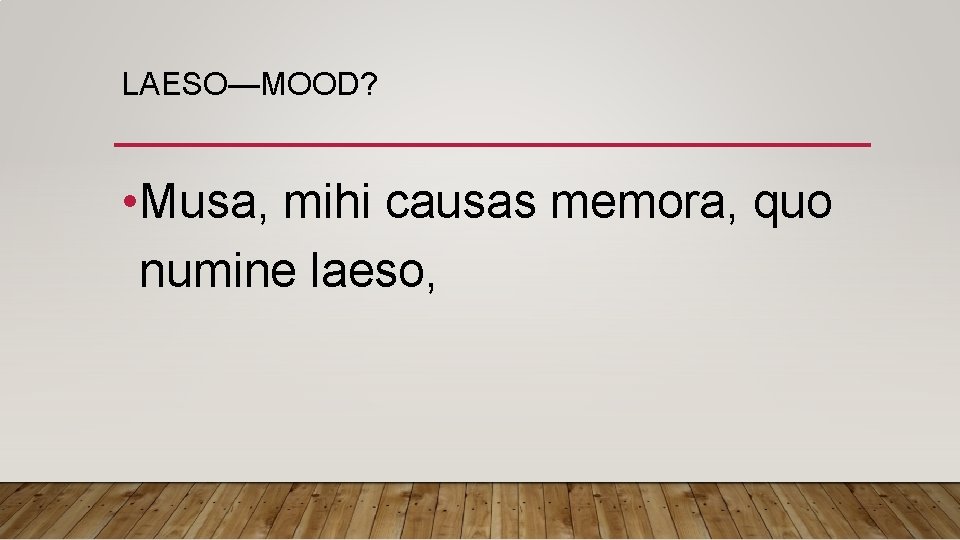 LAESO—MOOD? • Musa, mihi causas memora, quo numine laeso, 