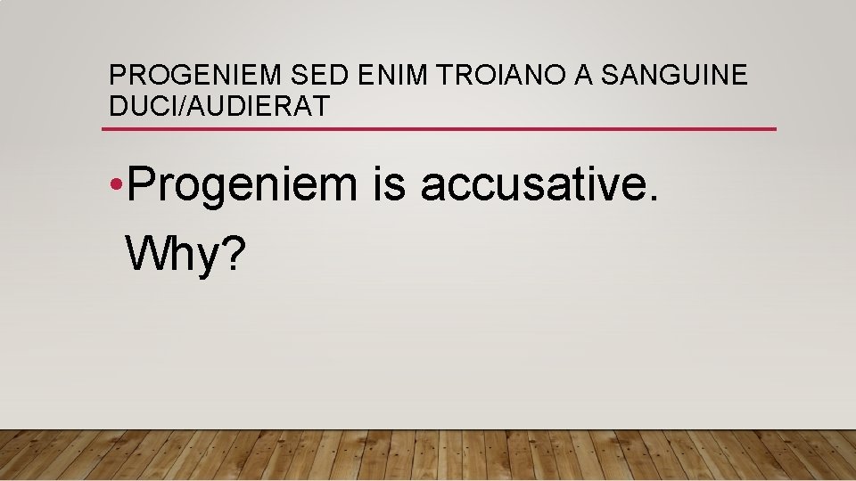 PROGENIEM SED ENIM TROIANO A SANGUINE DUCI/AUDIERAT • Progeniem is accusative. Why? 