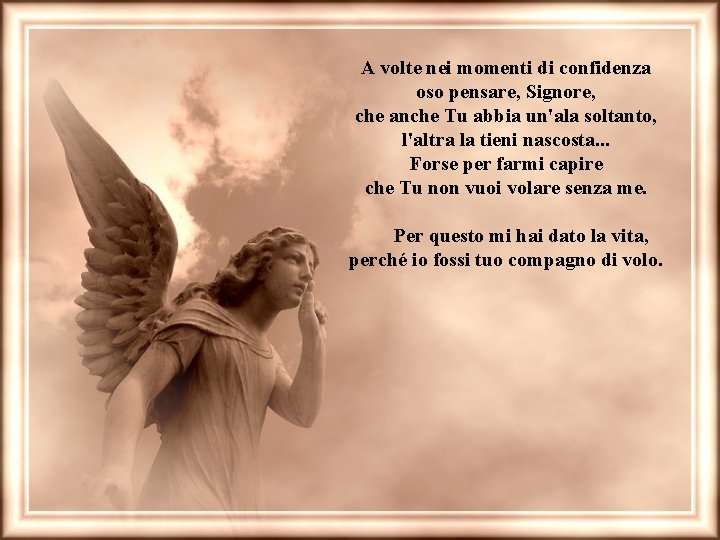 A volte nei momenti di confidenza oso pensare, Signore, che anche Tu abbia un'ala