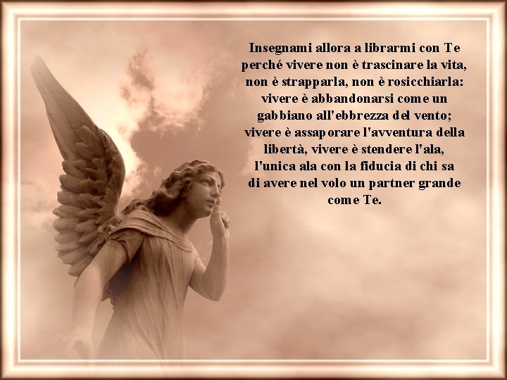Insegnami allora a librarmi con Te perché vivere non è trascinare la vita, non