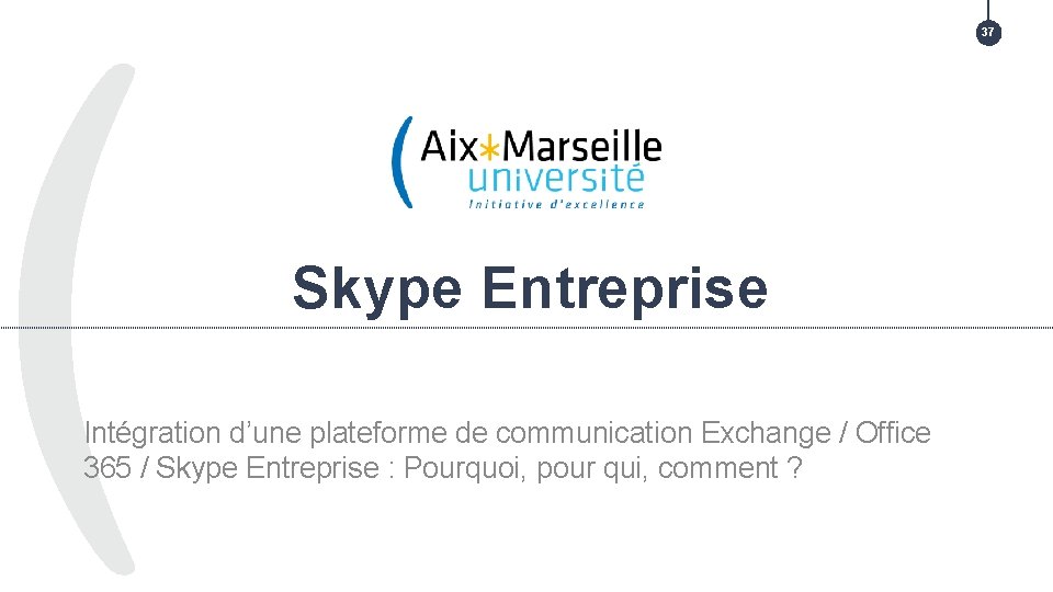 37 TITRE DE LA PRÉSENTATION > TITRE DE LA PARTIE Skype Entreprise Intégration d’une