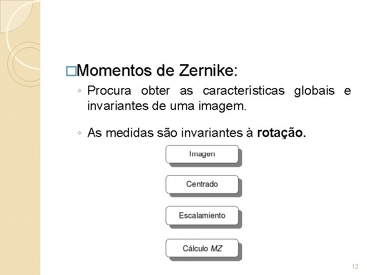 �Momentos de Zernike: ◦ Procura obter as características globais e invariantes de uma imagem.