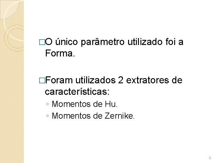 �O único parâmetro utilizado foi a Forma. �Foram utilizados 2 extratores de características: ◦