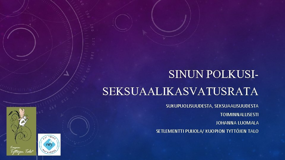 SINUN POLKUSISEKSUAALIKASVATUSRATA SUKUPUOLISUUDESTA, SEKSUAALISUUDESTA TOIMINNALLISESTI JOHANNA LUOMALA SETLEMENTTI PUIJOLA/ KUOPION TYTTÖJEN TALO 