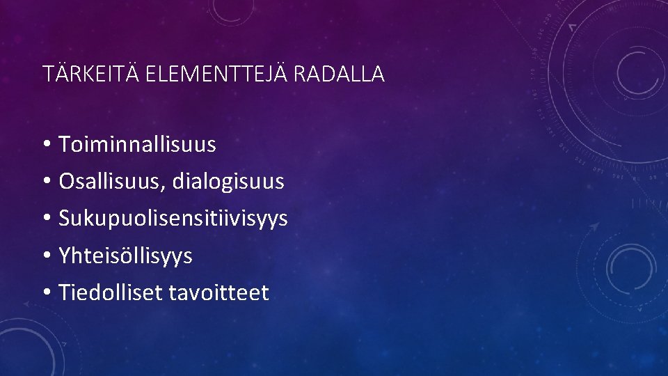 TÄRKEITÄ ELEMENTTEJÄ RADALLA • Toiminnallisuus • Osallisuus, dialogisuus • Sukupuolisensitiivisyys • Yhteisöllisyys • Tiedolliset