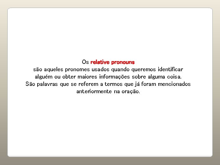 Os relative pronouns são aqueles pronomes usados quando queremos identificar alguém ou obter maiores