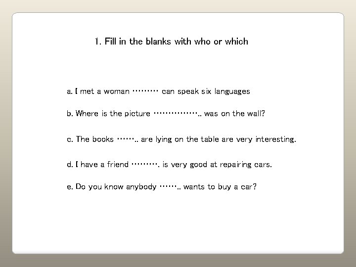 1. Fill in the blanks with who or which a. I met a woman