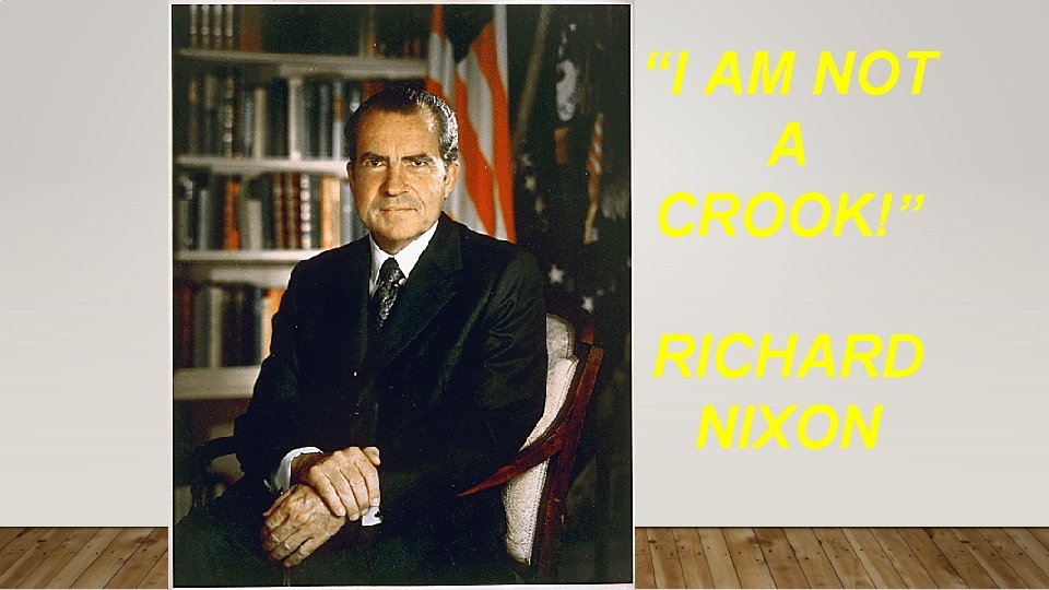 “I AM NOT A CROOK!” RICHARD NIXON 