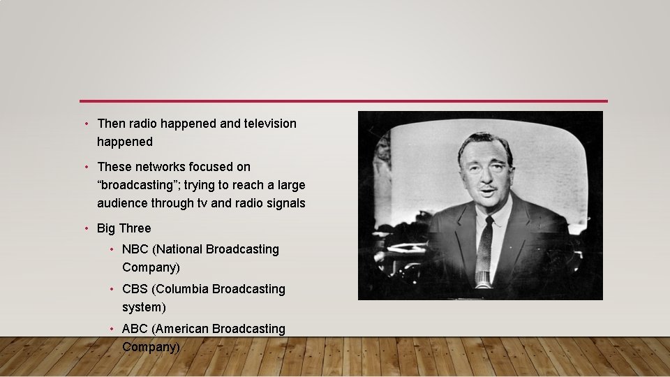  • Then radio happened and television happened • These networks focused on “broadcasting”;